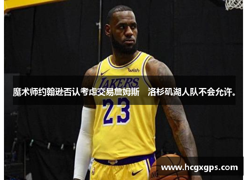 魔术师约翰逊否认考虑交易詹姆斯　洛杉矶湖人队不会允许。